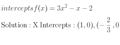 The intercepts of f(x)=3x^2-x-2 is X Intercepts: (1,0),(-2/3 ,0),Y Intercepts: (0,-2)